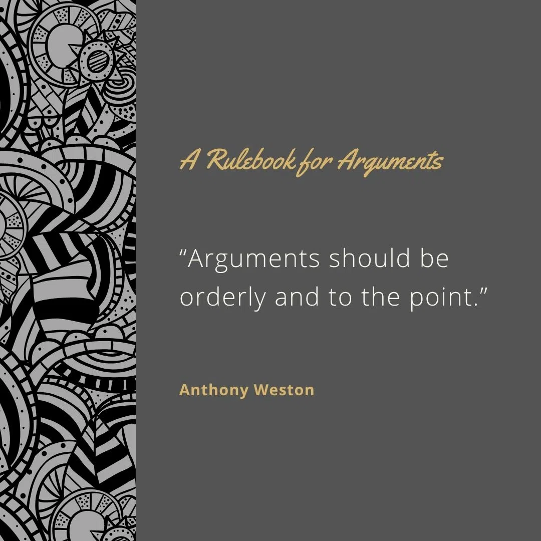  “Arguments should be orderly and to the point.”
 “Always give reasons, not just opinions.”
 “Consider counterarguments and respond to them.”
 “Be fair in summarizing opponents’ arguments.”
 “Don’t let emotion substitute for reason.”