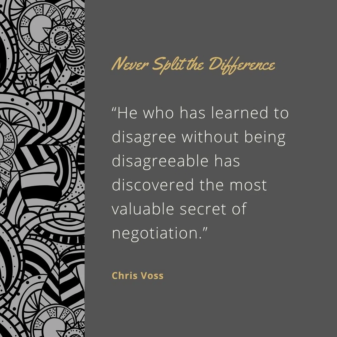  “He who has learned to disagree without being disagreeable has discovered the most valuable secret of negotiation.”
 “When the pressure is on, you don’t rise to the occasion—you fall to your highest level of preparation.”
 “The most powerful word in negotiation is ‘no’.”
 “Tactical empathy is understanding the feelings and mindset of another in the moment.”
 “People want to be understood and accepted.”
