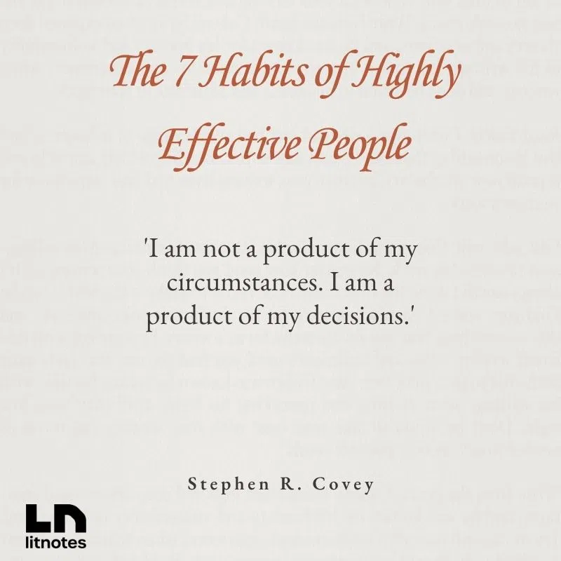  'I am not a product of my circumstances. I am a product of my decisions.'
 'Begin with the end in mind.'
 'Seek first to understand, then to be understood.'
 'The key is not to prioritize what’s on your schedule, but to schedule your priorities.'
 'Empathy takes time, and efficiency is for things, not people.'