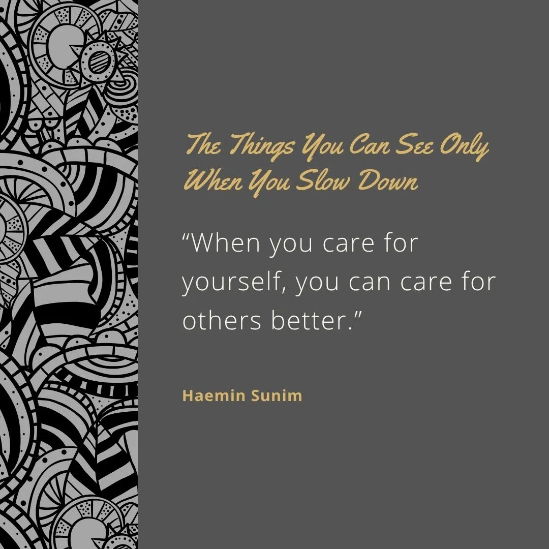  “When you care for yourself, you can care for others better.”
 “Happiness begins when you stop chasing it.”
 “Sometimes doing nothing is the most productive thing.”
 “Slow down and everything you are chasing will come around.”
 “Be kind to yourself first.”
