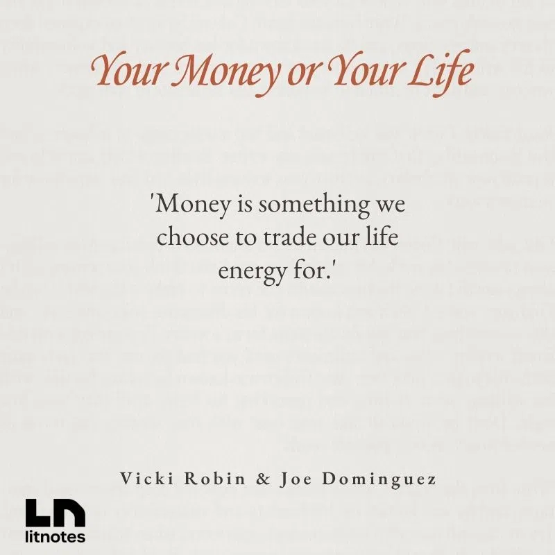  'Money is something we choose to trade our life energy for.'
 'The goal is not more money, but more life.'
 'Every expense is a trade-off for hours of your life.'
 'You are not making a living—you’re making a dying.'
 'Simplicity is the path to freedom.'